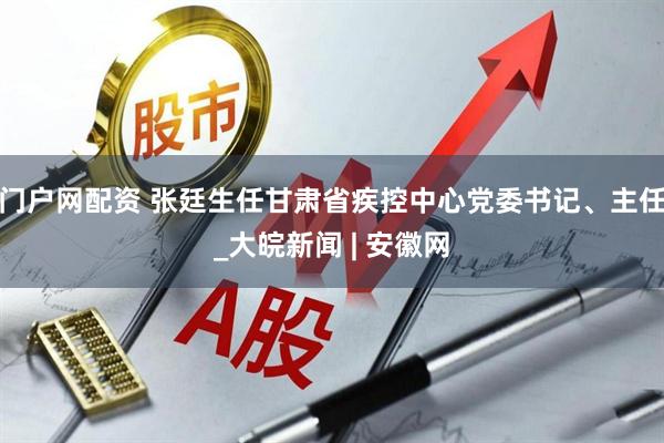 门户网配资 张廷生任甘肃省疾控中心党委书记、主任_大皖新闻 | 安徽网