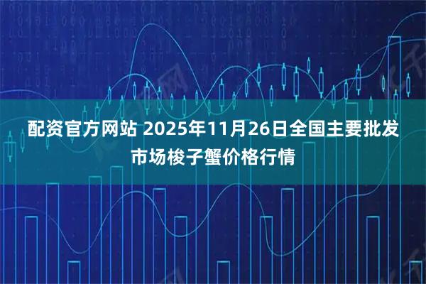 配资官方网站 2025年11月26日全国主要批发市场梭子蟹价格行情