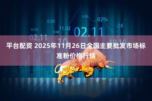 平台配资 2025年11月26日全国主要批发市场标准粉价格行情